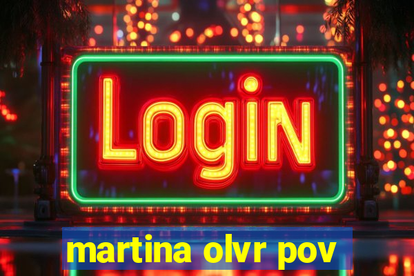 martina olvr pov